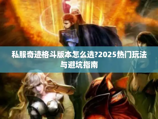 私服奇迹格斗版本怎么选?2025热门玩法与避坑指南 私服奇迹格斗版本怎么选?2025热门玩法与避坑指南