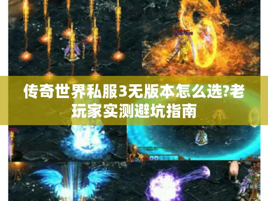 传奇世界私服3无版本怎么选?老玩家实测避坑指南 传奇世界私服3无版本怎么选?老玩家实测避坑指南