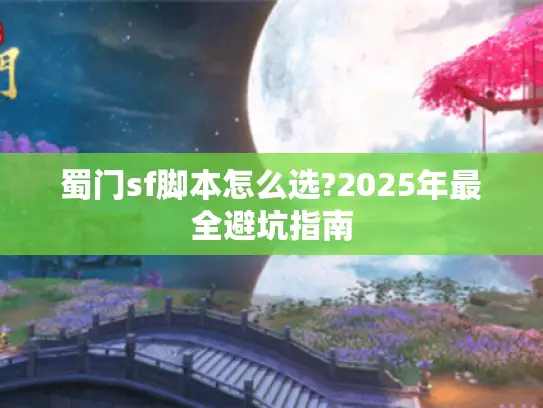 蜀门sf脚本怎么选?2025年最全避坑指南 蜀门sf脚本怎么选?2025年最全避坑指南