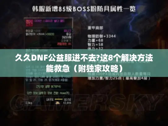 久久DNF公益服进不去?这8个解决方法能救急(附独家攻略) 久久DNF公益服进不去?这8个解决方法能救急(附独家攻略)