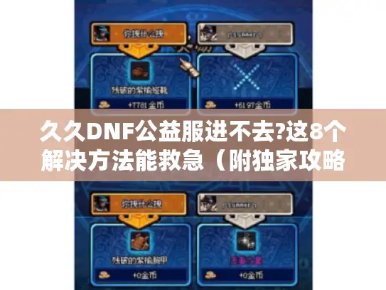 久久DNF公益服进不去?这8个解决方法能救急(附独家攻略) 久久DNF公益服进不去?这8个解决方法能救急(附独家攻略)