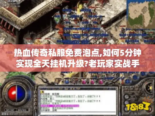 热血传奇私服免费泡点,如何5分钟实现全天挂机升级?老玩家实战手册