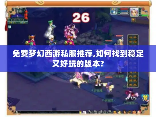 免费梦幻西游私服推荐,如何找到稳定又好玩的版本?