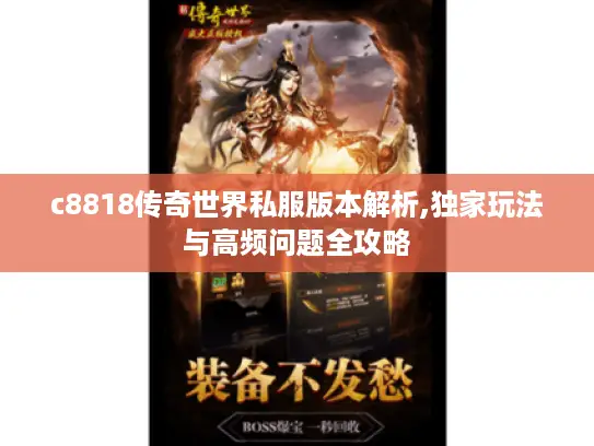 c8818传奇世界私服版本解析,独家玩法与高频问题全攻略