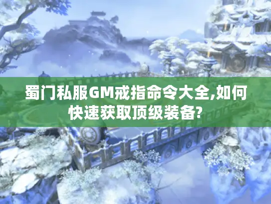 蜀门私服GM戒指命令大全,如何快速获取顶级装备?