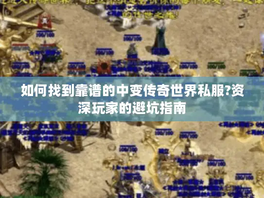 如何找到靠谱的中变传奇世界私服?资深玩家的避坑指南