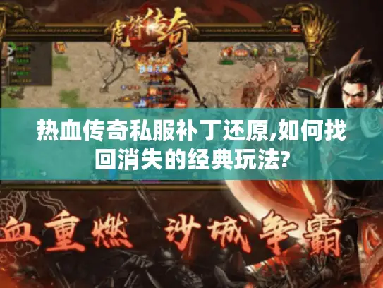热血传奇私服补丁还原,如何找回消失的经典玩法?