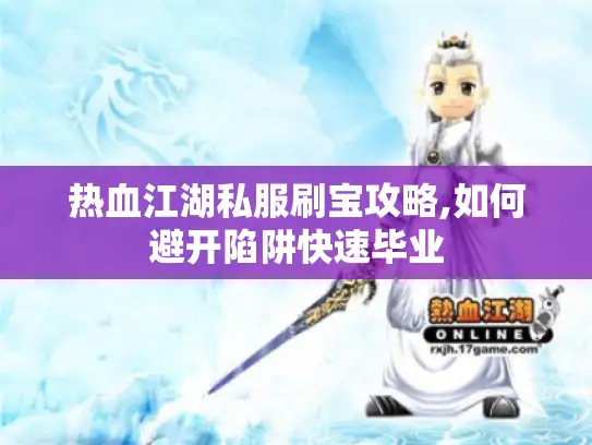 热血江湖私服刷宝攻略,如何避开陷阱快速毕业