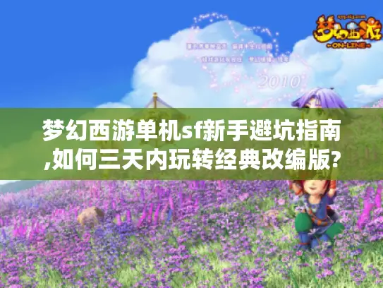 梦幻西游单机sf新手避坑指南,如何三天内玩转经典改编版?