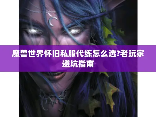 魔兽世界怀旧私服代练怎么选?老玩家避坑指南
