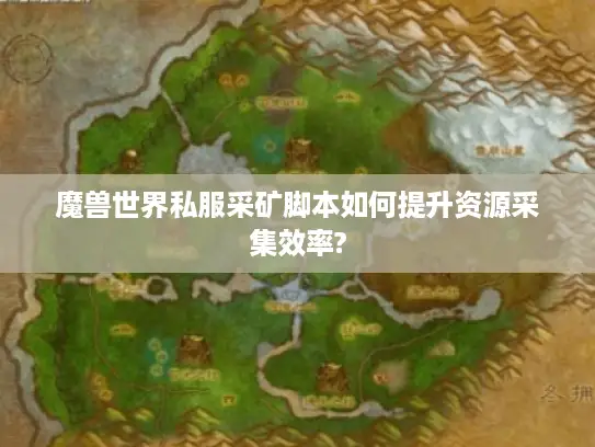 魔兽世界私服采矿脚本如何提升资源采集效率?