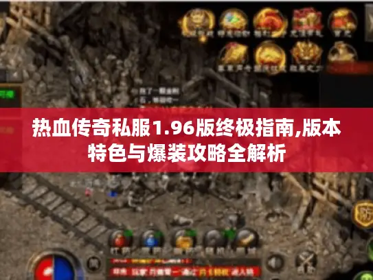 热血传奇私服1.96版终极指南,版本特色与爆装攻略全解析 热血传奇私服1.96版终极指南,版本特色与爆装攻略全解析