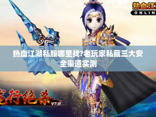 热血江湖私服哪里找?老玩家私藏三大安全渠道实测