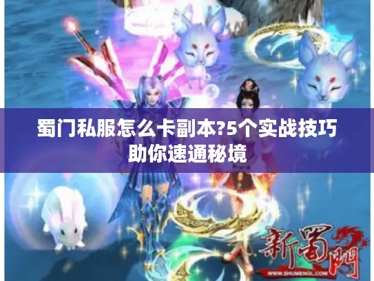 蜀门私服怎么卡副本?5个实战技巧助你速通秘境