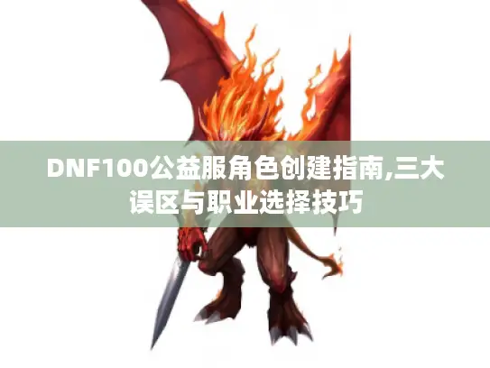 DNF100公益服角色创建指南,三大误区与职业选择技巧 DNF100公益服角色创建指南,三大误区与职业选择技巧