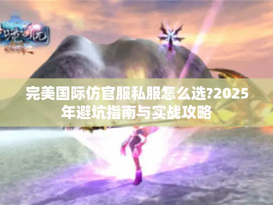 完美国际仿官服私服怎么选?2025年避坑指南与实战攻略