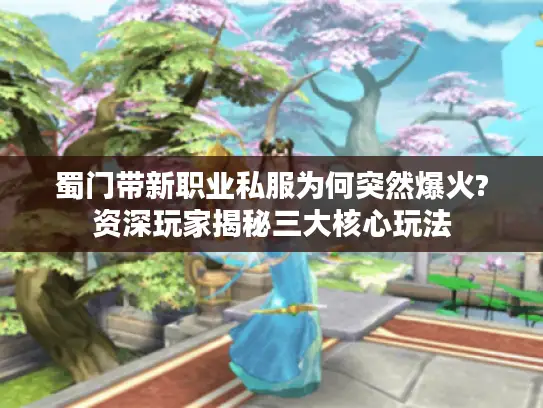 蜀门带新职业私服为何突然爆火?资深玩家揭秘三大核心玩法 蜀门带新职业私服为何突然爆火?资深玩家揭秘三大核心玩法