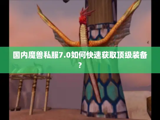 国内魔兽私服7.0如何快速获取顶级装备?