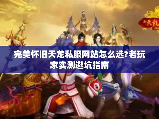 完美怀旧天龙私服网站怎么选?老玩家实测避坑指南