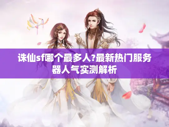 诛仙sf哪个最多人?最新热门服务器人气实测解析