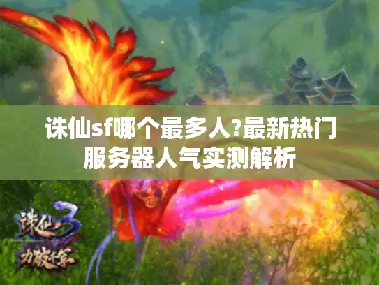 诛仙sf哪个最多人?最新热门服务器人气实测解析