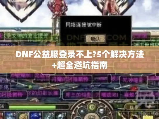 DNF公益服登录不上?5个解决方法+超全避坑指南