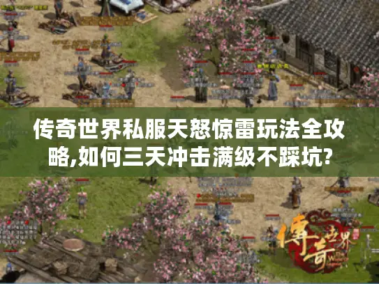 传奇世界私服天怒惊雷玩法全攻略,如何三天冲击满级不踩坑?