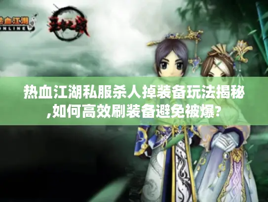 热血江湖私服杀人掉装备玩法揭秘,如何高效刷装备避免被爆?