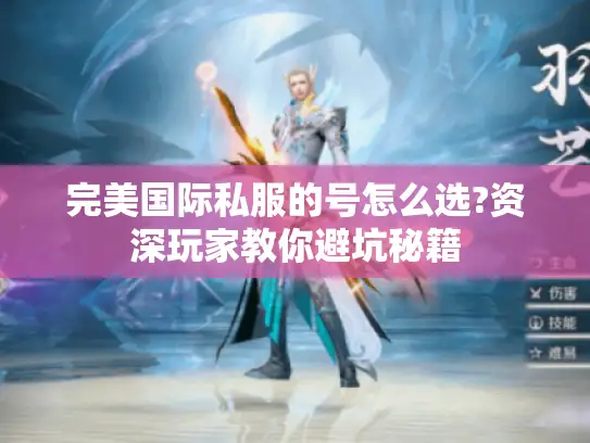完美国际私服的号怎么选?资深玩家教你避坑秘籍 完美国际私服的号怎么选?资深玩家教你避坑秘籍