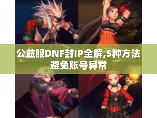 公益服DNF封IP全解,5种方法避免账号异常
