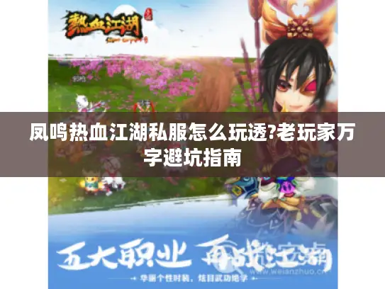 凤鸣热血江湖私服怎么玩透?老玩家万字避坑指南