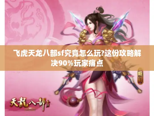 飞虎天龙八部sf究竟怎么玩?这份攻略解决90%玩家痛点 飞虎天龙八部sf究竟怎么玩?这份攻略解决90%玩家痛点