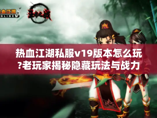 热血江湖私服v19版本怎么玩?老玩家揭秘隐藏玩法与战力速成攻略 热血江湖私服v19版本怎么玩?老玩家揭秘隐藏玩法与战力速成攻略