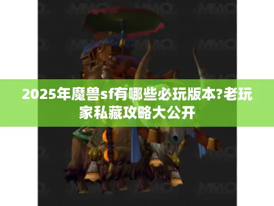 2025年魔兽sf有哪些必玩版本?老玩家私藏攻略大公开