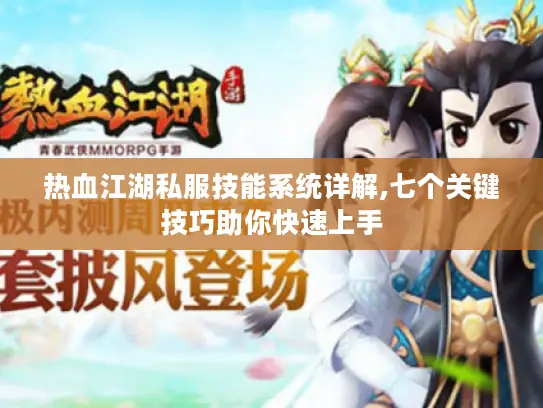 热血江湖私服技能系统详解,七个关键技巧助你快速上手