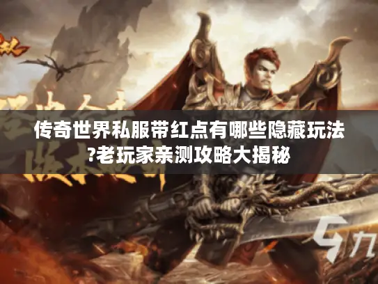 传奇世界私服带红点有哪些隐藏玩法?老玩家亲测攻略大揭秘 传奇世界私服带红点有哪些隐藏玩法?老玩家亲测攻略大揭秘