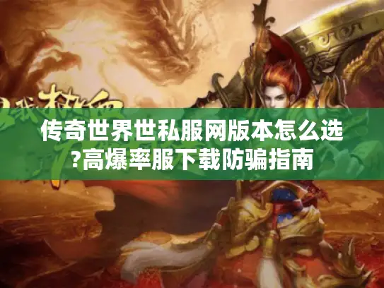 传奇世界世私服网版本怎么选?高爆率服下载防骗指南