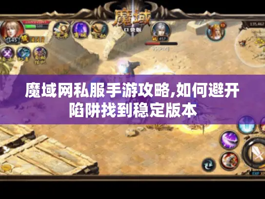 魔域网私服手游攻略,如何避开陷阱找到稳定版本
