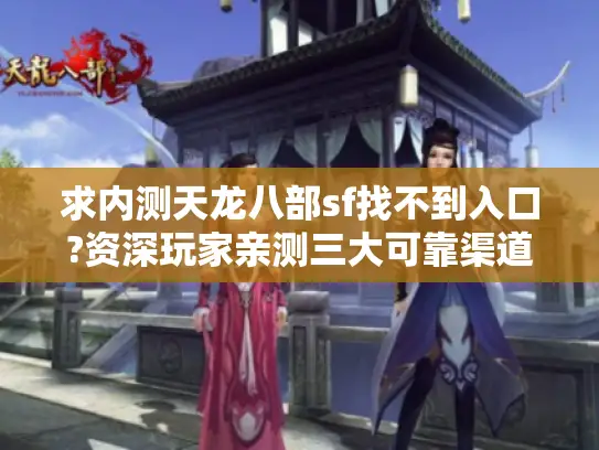 求内测天龙八部sf找不到入口?资深玩家亲测三大可靠渠道 求内测天龙八部sf找不到入口?资深玩家亲测三大可靠渠道