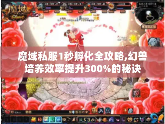 魔域私服1秒孵化全攻略,幻兽培养效率提升300%的秘诀 魔域私服1秒孵化全攻略,幻兽培养效率提升300%的秘诀