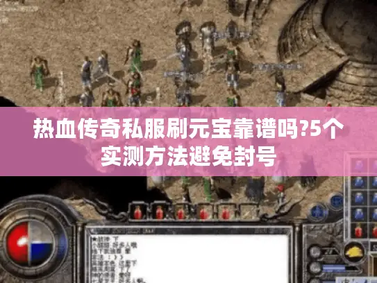 热血传奇私服刷元宝靠谱吗?5个实测方法避免封号