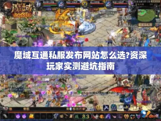 魔域互通私服发布网站怎么选?资深玩家实测避坑指南 魔域互通私服发布网站怎么选?资深玩家实测避坑指南