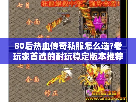 80后热血传奇私服怎么选?老玩家首选的耐玩稳定版本推荐 80后热血传奇私服怎么选?老玩家首选的耐玩稳定版本推荐