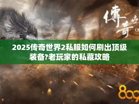 2025传奇世界2私服如何刷出顶级装备?老玩家的私藏攻略