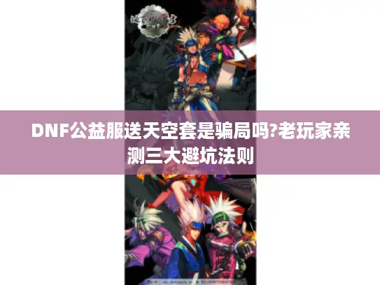 DNF公益服送天空套是骗局吗?老玩家亲测三大避坑法则