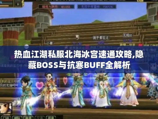热血江湖私服北海冰宫速通攻略,隐藏BOSS与抗寒BUFF全解析