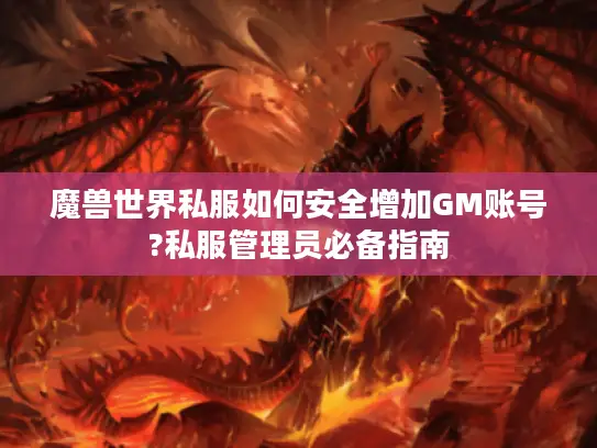 魔兽世界私服如何安全增加GM账号?私服管理员必备指南