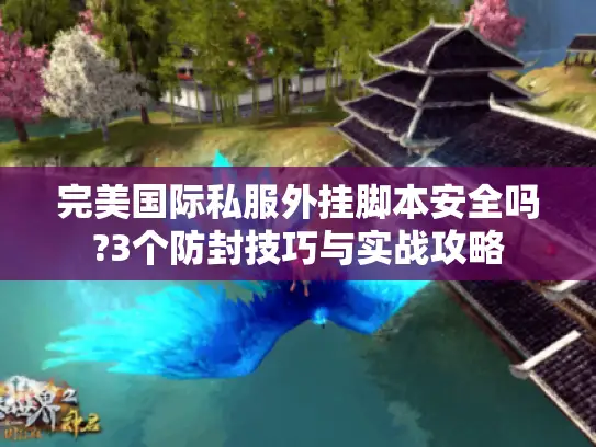 完美国际私服外挂脚本安全吗?3个防封技巧与实战攻略