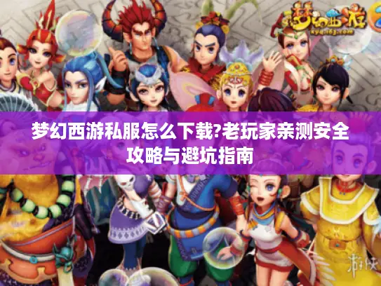 梦幻西游私服怎么下载?老玩家亲测安全攻略与避坑指南