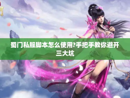 蜀门私服脚本怎么使用?手把手教你避开三大坑